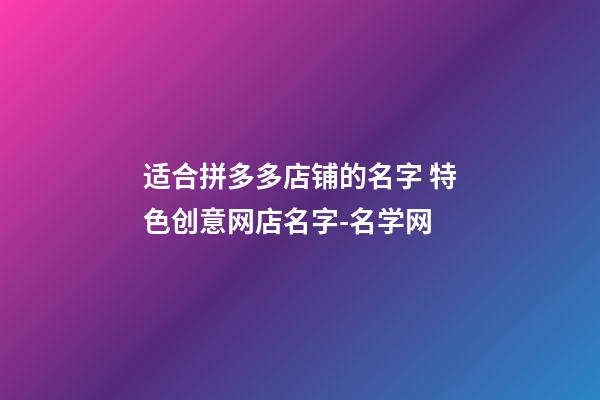 适合拼多多店铺的名字 特色创意网店名字-名学网-第1张-店铺起名-玄机派